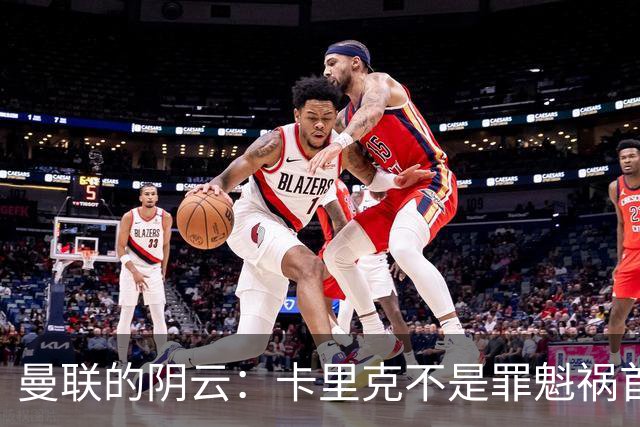 曼联的阴云：卡里克不是罪魁祸首，根源在深处